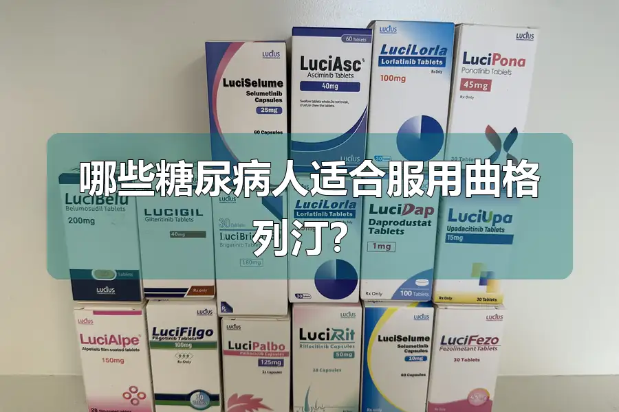 哪些糖尿病人适合服用曲格列汀？