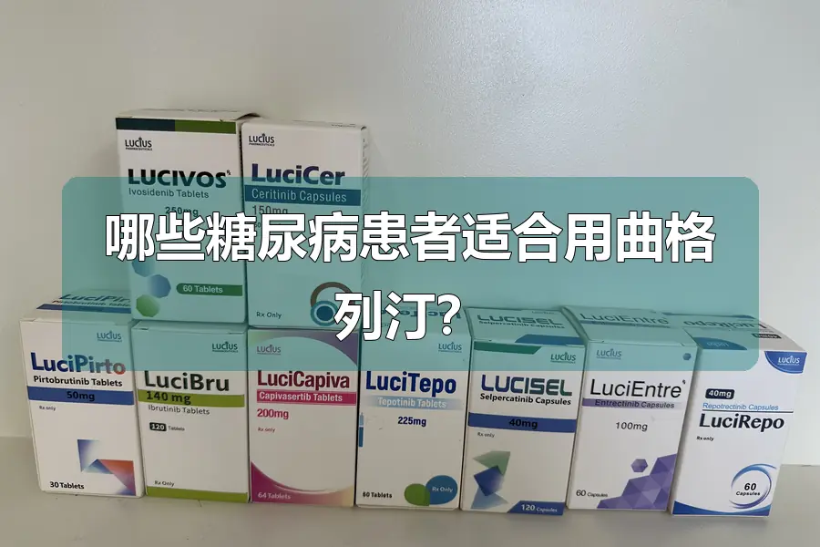 哪些糖尿病患者适合用曲格列汀？
